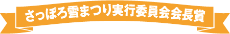 さっぽろ雪まつり実行委員会会長賞